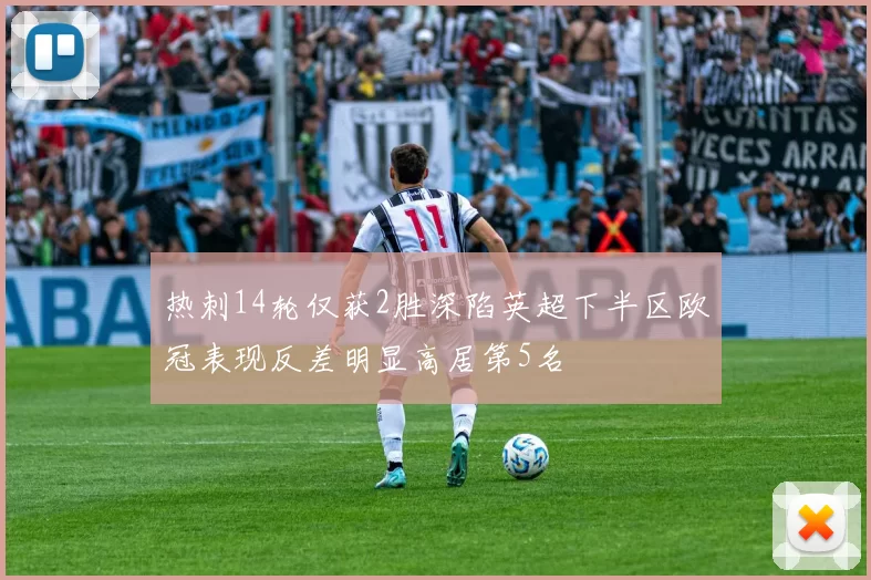 热刺14轮仅获2胜深陷英超下半区欧冠表现反差明显高居第5名