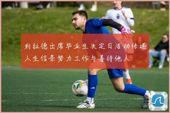 利拉德出席毕业生决定日活动传递人生信条努力工作与善待他人