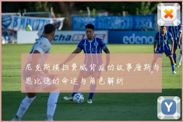 尼克斯横扫费城背后的故事唐斯与恩比德的命运与角色解析
