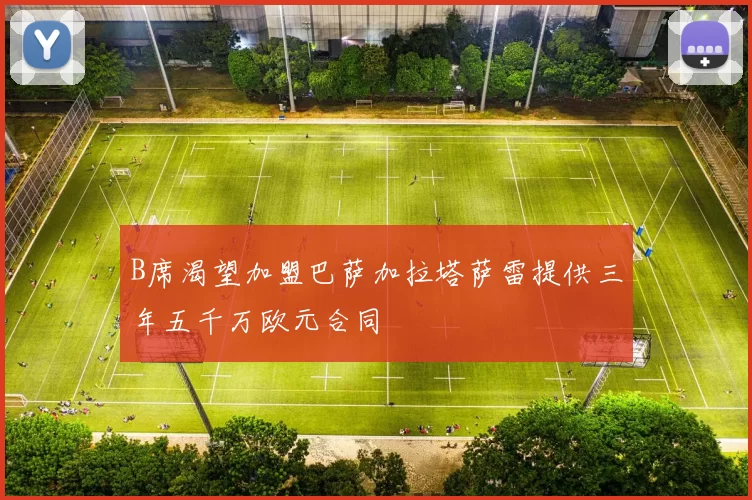 B席渴望加盟巴萨加拉塔萨雷提供三年五千万欧元合同