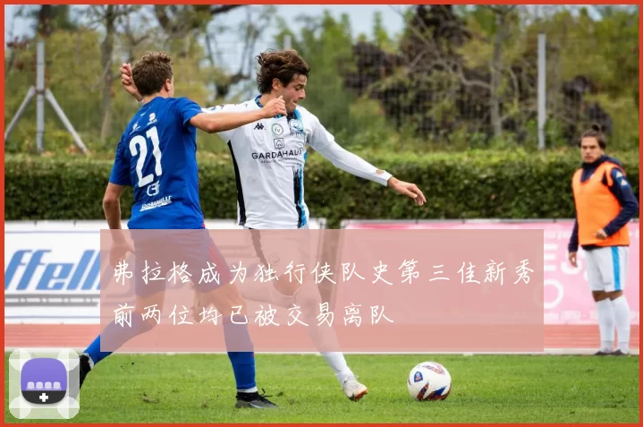 弗拉格成为独行侠队史第三佳新秀前两位均已被交易离队
