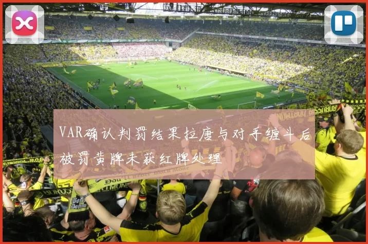 VAR确认判罚结果拉唐与对手缠斗后被罚黄牌未获红牌处理